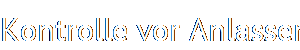 Kontrolle vor Anlassen